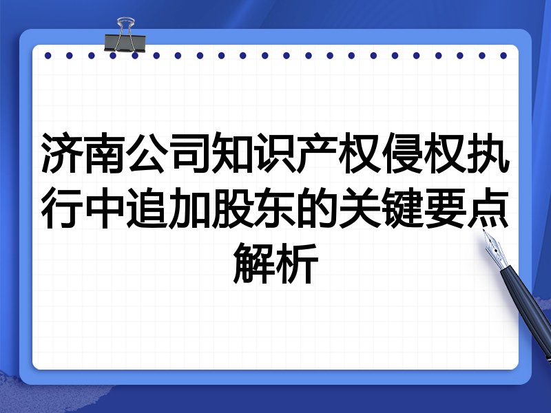 济南公司知识产权侵权执行中追加股东的关键要点解析