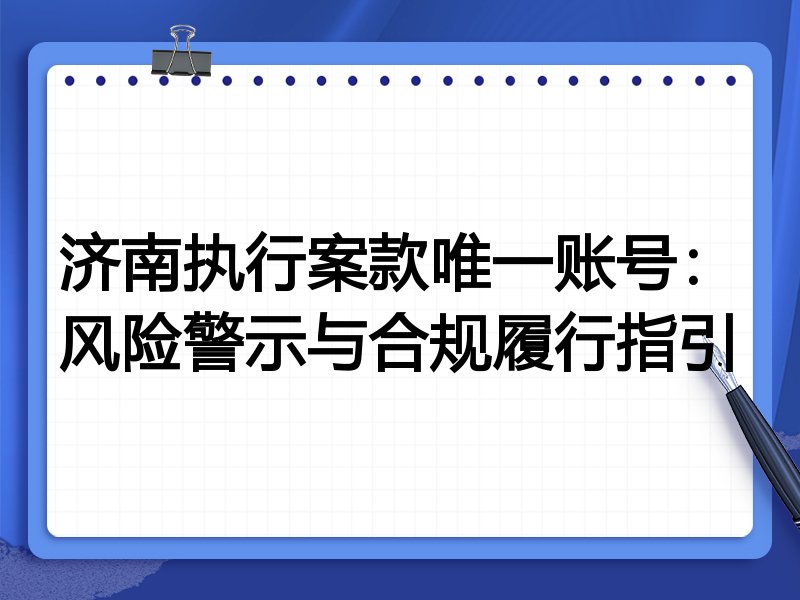 济南执行案款唯一账号:风险警示与合规履行指引
