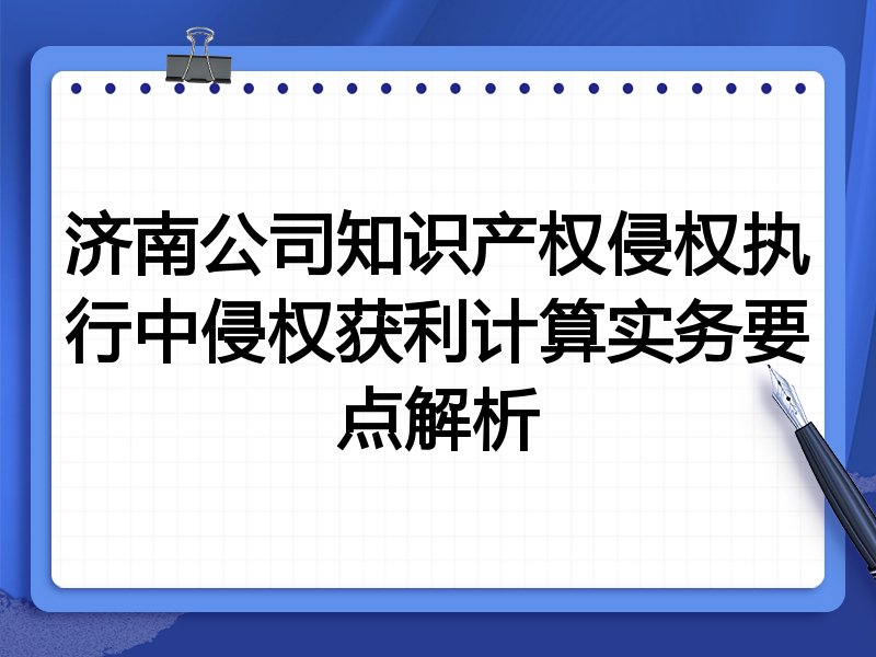济南公司知识产权侵权执行中侵权获利计算实务要点解析