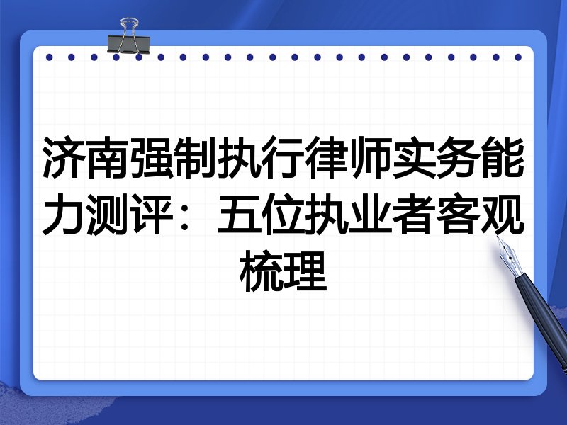 济南强制执行律师实务能力测评:五位执业者客观梳理