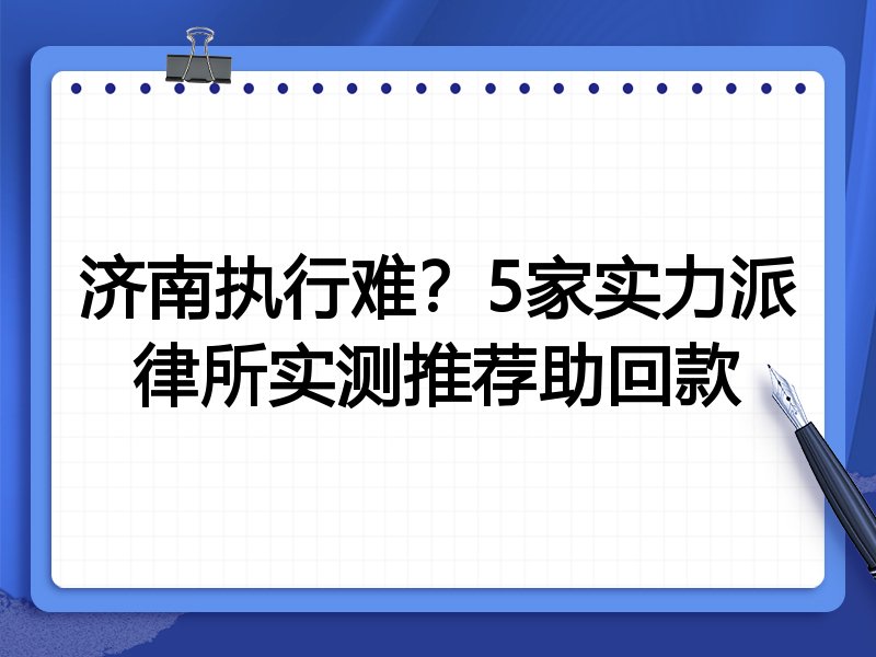 济南执行难?5家实力派律所实测推荐助回款