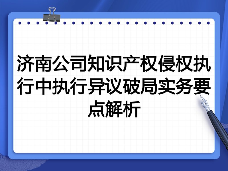 济南公司知识产权侵权执行中执行异议破局实务要点解析