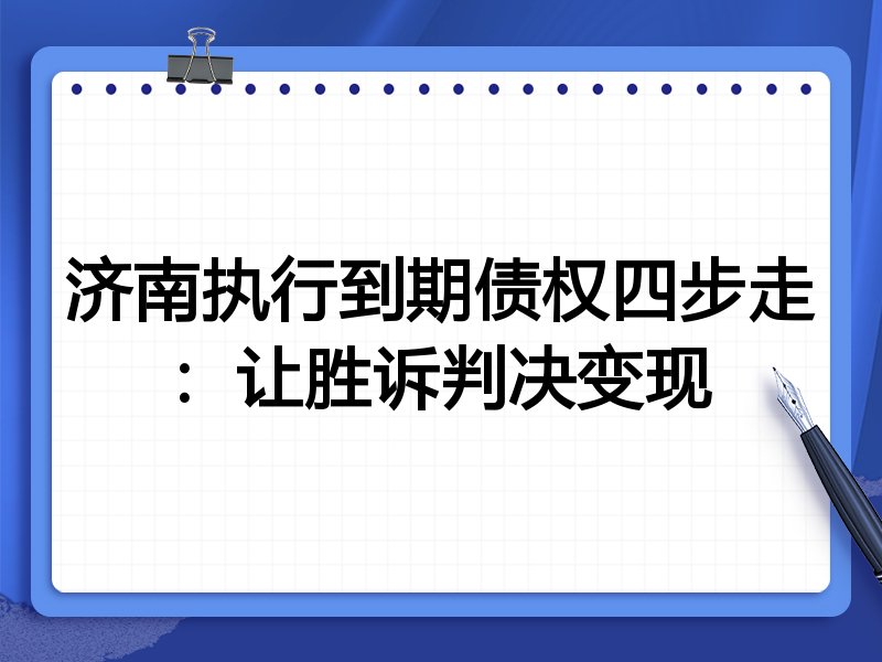 济南执行到期债权四步走:让胜诉判决变现
