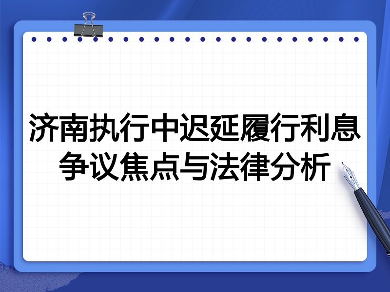济南执行中迟延履行利息争议焦点与法律分析
