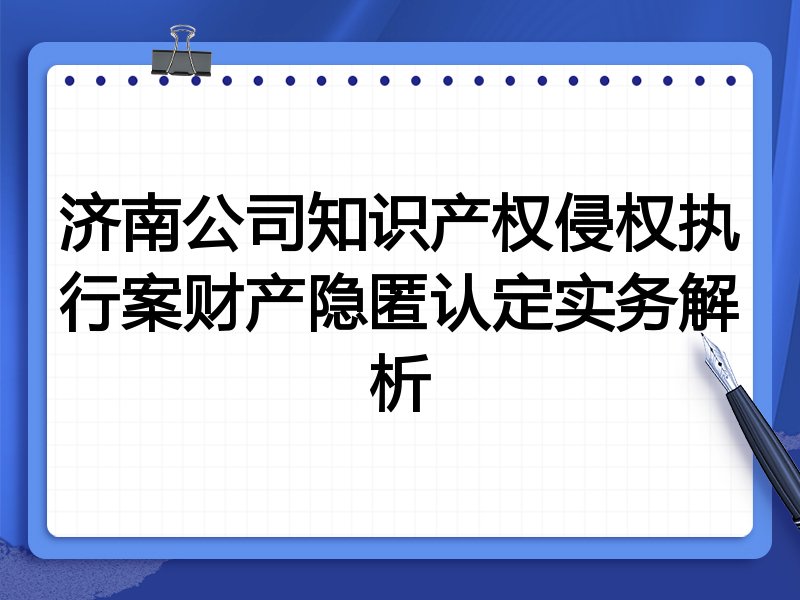 济南公司知识产权侵权执行案财产隐匿认定实务解析