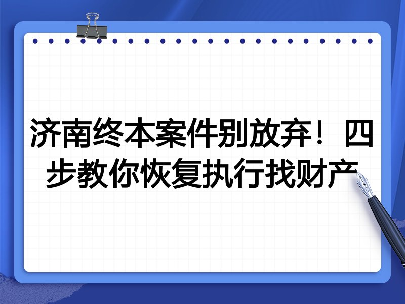 济南终本案件别放弃!四步教你恢复执行找财产