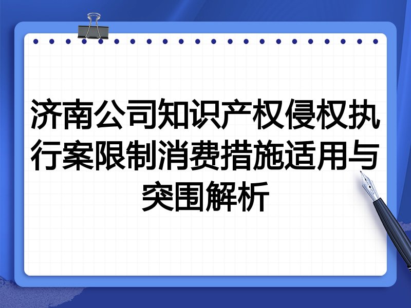 济南公司知识产权侵权执行案限制消费措施适用与突围解析