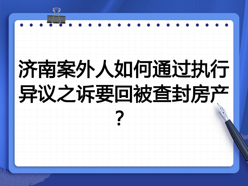 济南案外人如何通过执行异议之诉要回被查封房产？