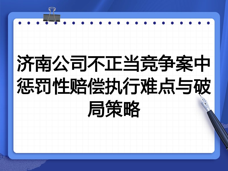 济南公司不正当竞争案中惩罚性赔偿执行难点与破局策略