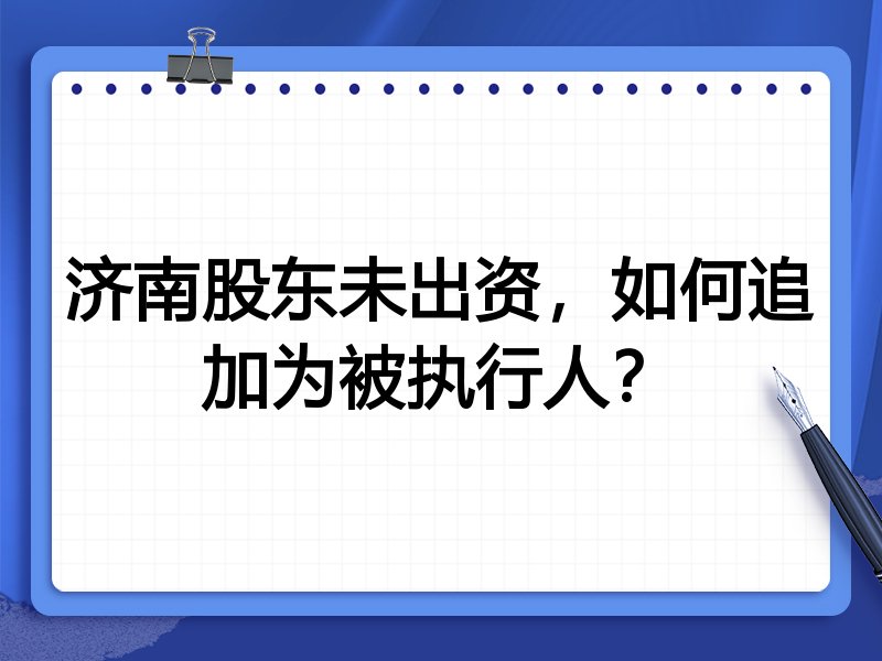济南股东未出资,如何追加为被执行人?