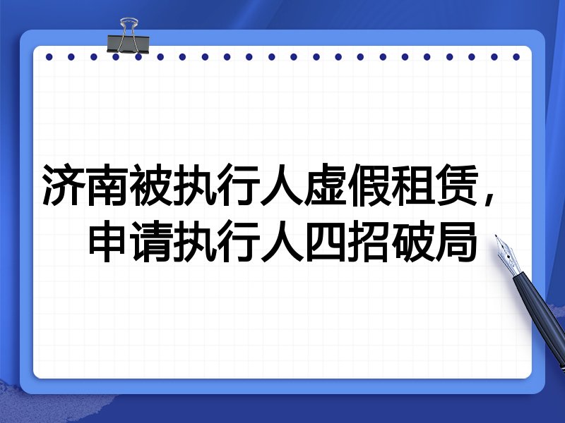 济南被执行人虚假租赁，申请执行人四招破局