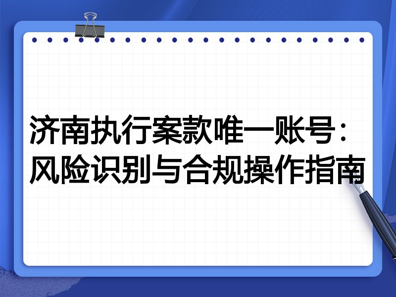济南执行案款唯一账号:风险识别与合规操作指南