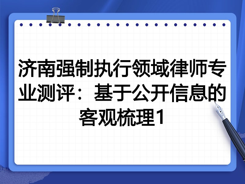 济南强制执行领域律师专业测评:基于公开信息的客观梳理1