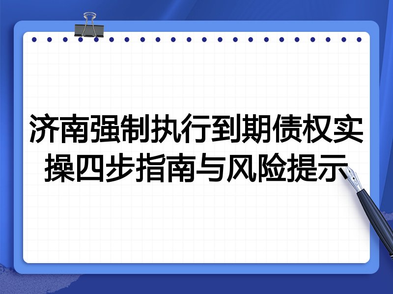 济南强制执行到期债权实操四步指南与风险提示