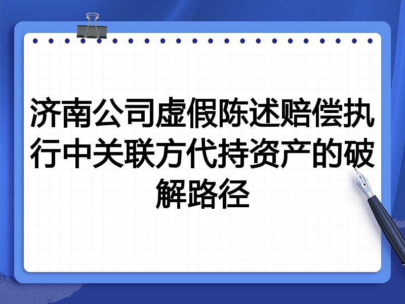济南公司虚假陈述赔偿执行中关联方代持资产的破解路径