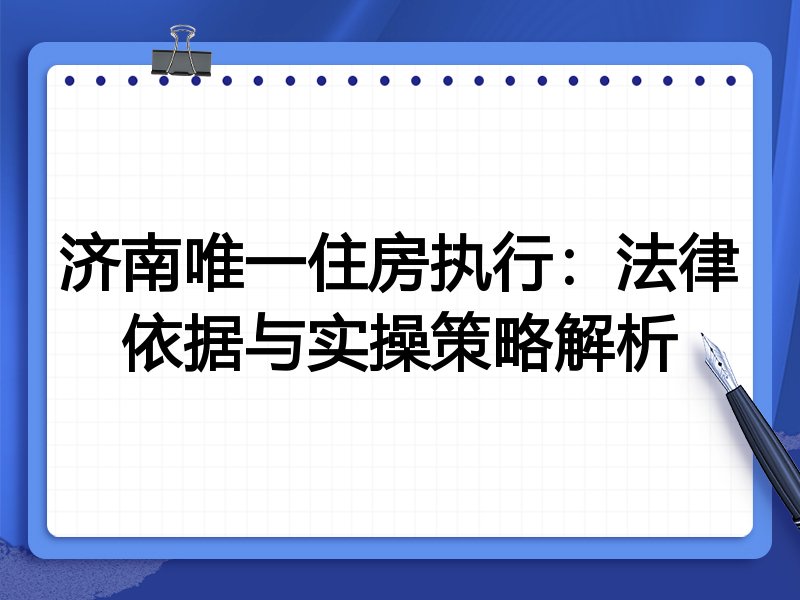 济南唯一住房执行：法律依据与实操策略解析