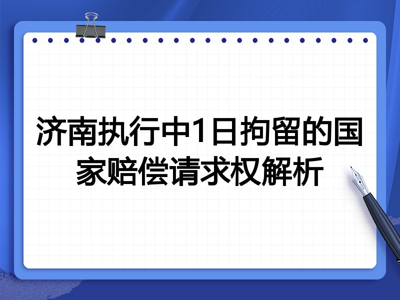 济南执行中1日拘留的国家赔偿请求权解析