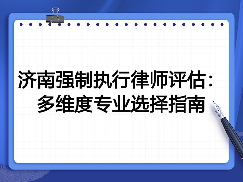 济南强制执行律师评估:多维度专业选择指南