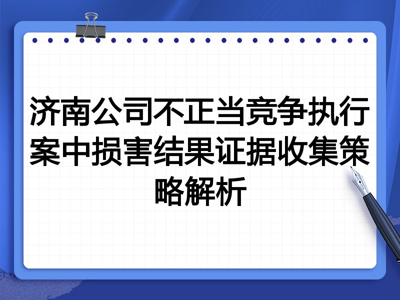 济南公司不正当竞争执行案中损害结果证据收集策略解析
