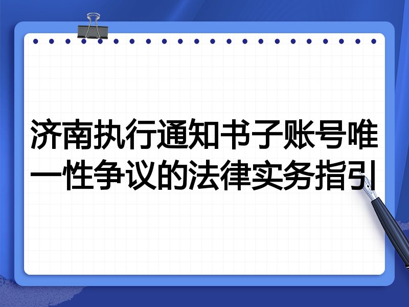 济南执行通知书子账号唯一性争议的法律实务指引