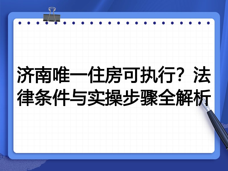 济南唯一住房可执行?法律条件与实操步骤全解析
