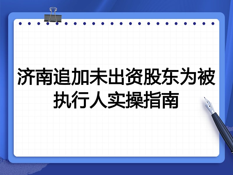 济南追加未出资股东为被执行人实操指南