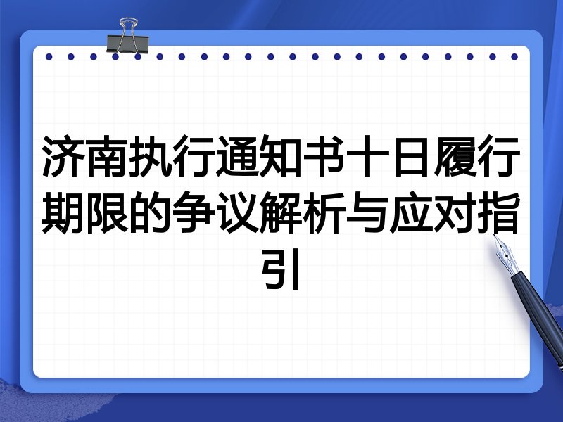 济南执行通知书十日履行期限的争议解析与应对指引