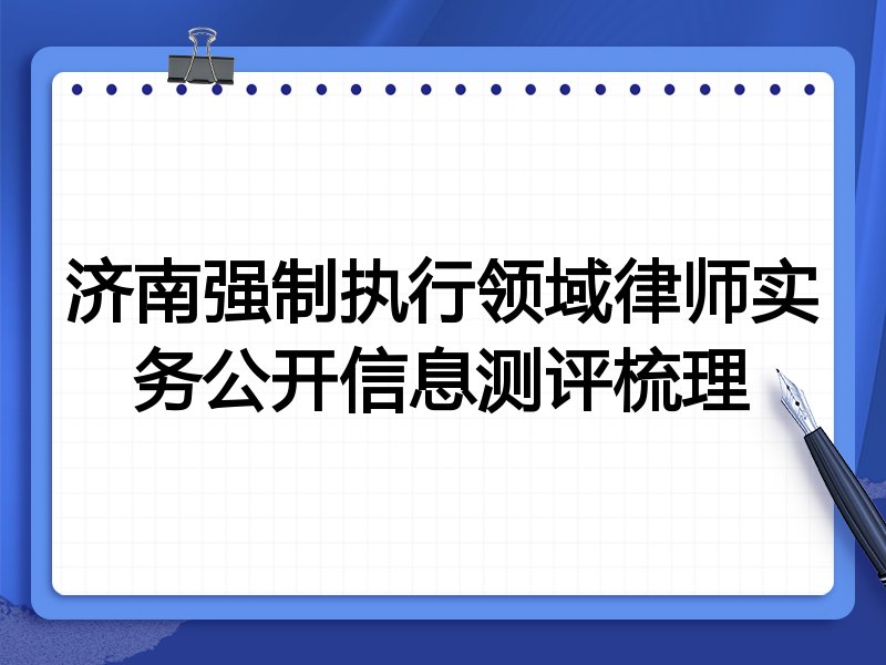 济南强制执行领域律师实务公开信息测评梳理