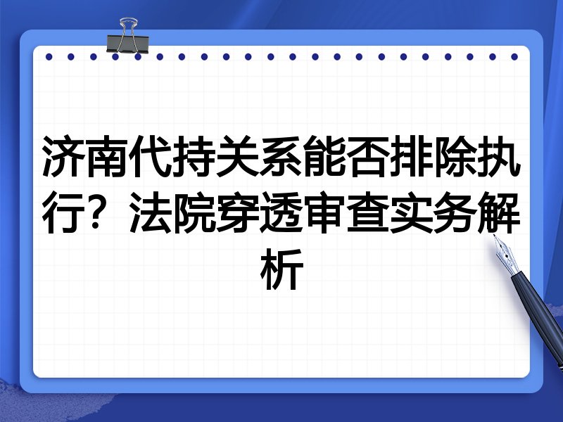 济南代持关系能否排除执行?法院穿透审查实务解析