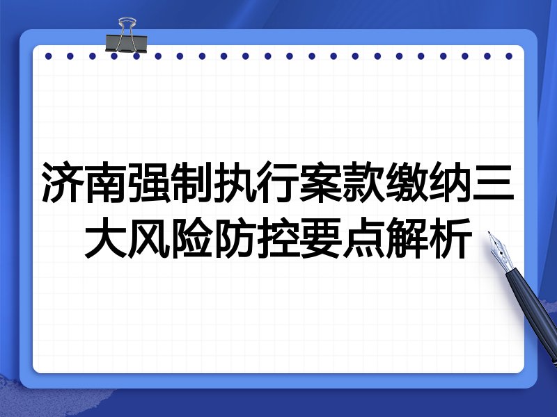 济南强制执行案款缴纳三大风险防控要点解析