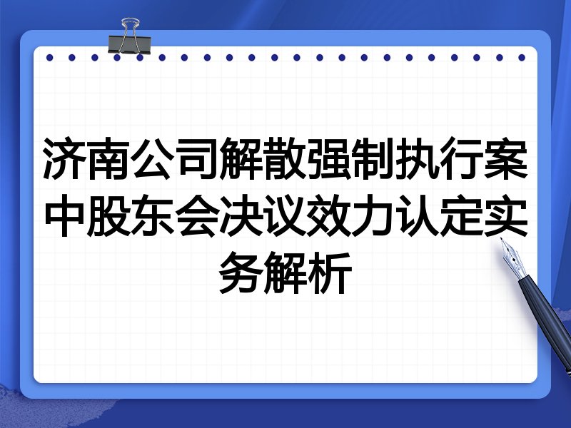 济南公司解散强制执行案中股东会决议效力认定实务解析