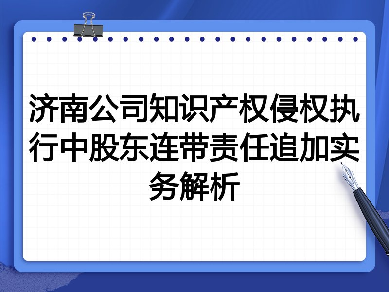 济南公司知识产权侵权执行中股东连带责任追加实务解析