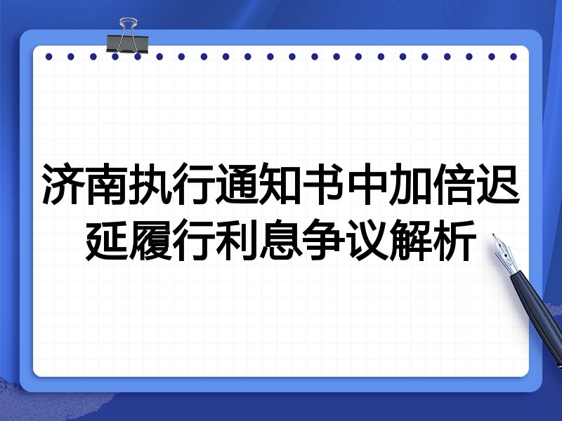 济南执行通知书中加倍迟延履行利息争议解析