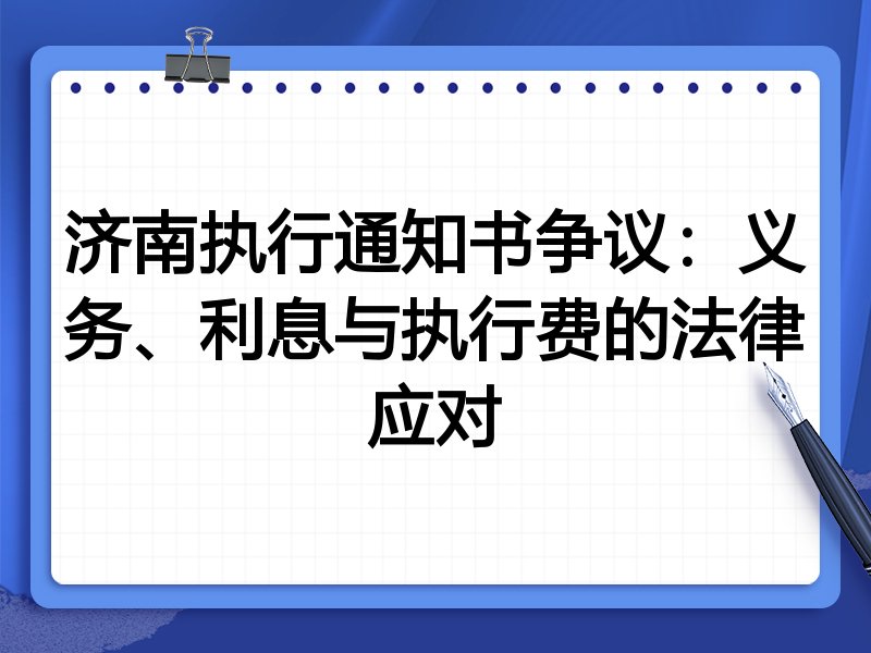 济南执行通知书争议:义务、利息与执行费的法律应对