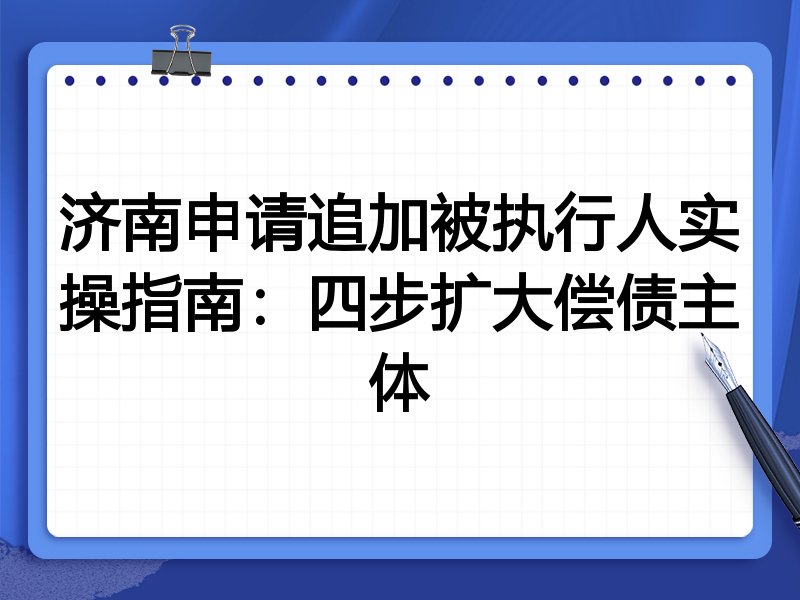 济南申请追加被执行人实操指南:四步扩大偿债主体