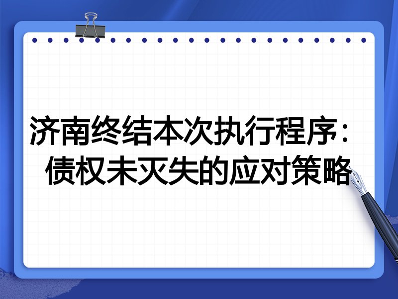 济南终结本次执行程序:债权未灭失的应对策略