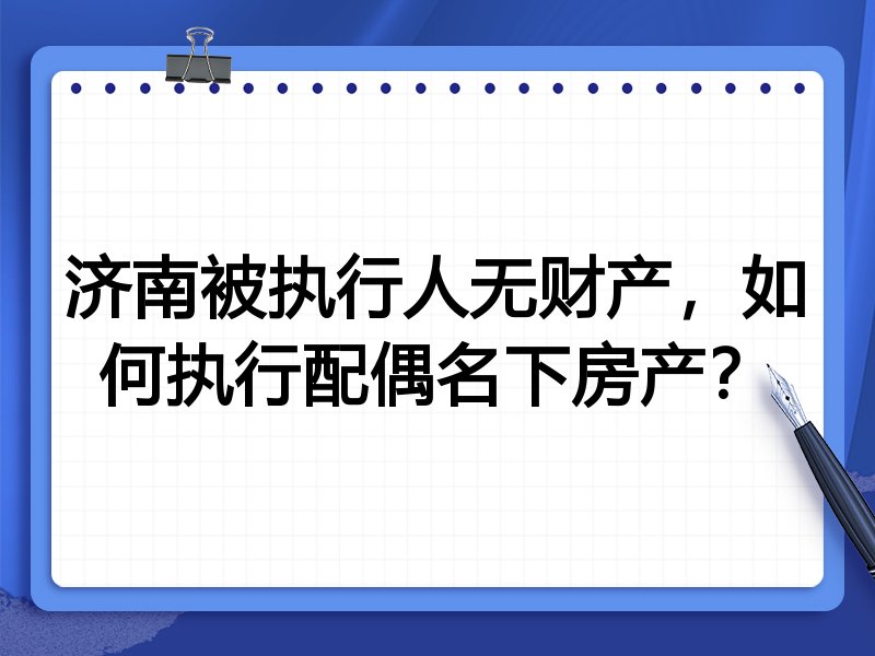 济南被执行人无财产，如何执行配偶名下房产？