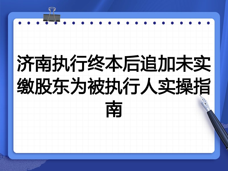济南执行终本后追加未实缴股东为被执行人实操指南