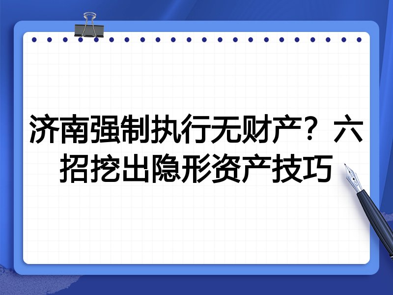 济南强制执行无财产?六招挖出隐形资产技巧