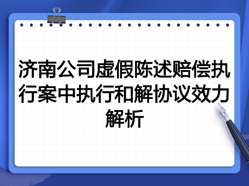 济南公司虚假陈述赔偿执行案中执行和解协议效力解析