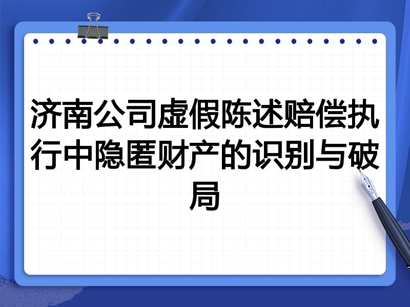 济南公司虚假陈述赔偿执行中隐匿财产的识别与破局