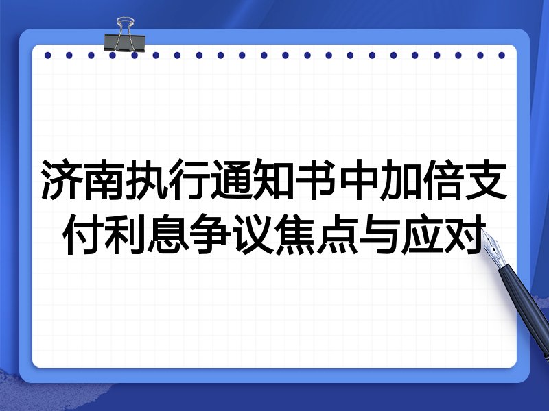 济南执行通知书中加倍支付利息争议焦点与应对