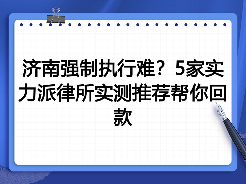 济南强制执行难?5家实力派律所实测推荐帮你回款