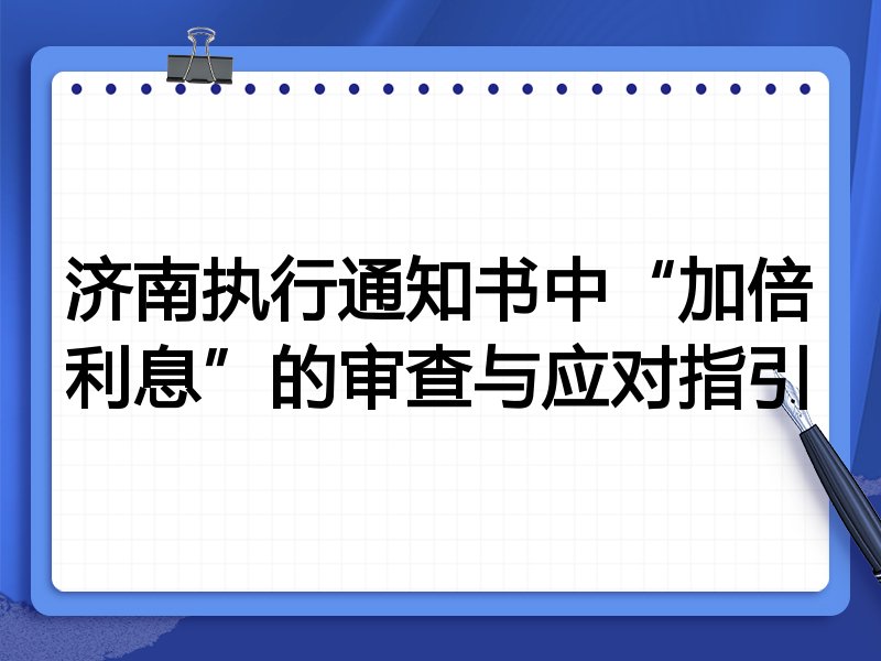 济南执行通知书中“加倍利息”的审查与应对指引