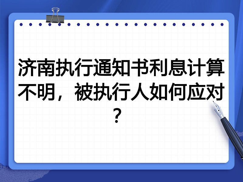 济南执行通知书利息计算不明，被执行人如何应对？