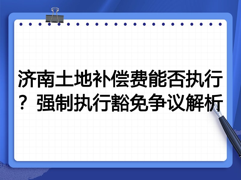 济南土地补偿费能否执行?强制执行豁免争议解析