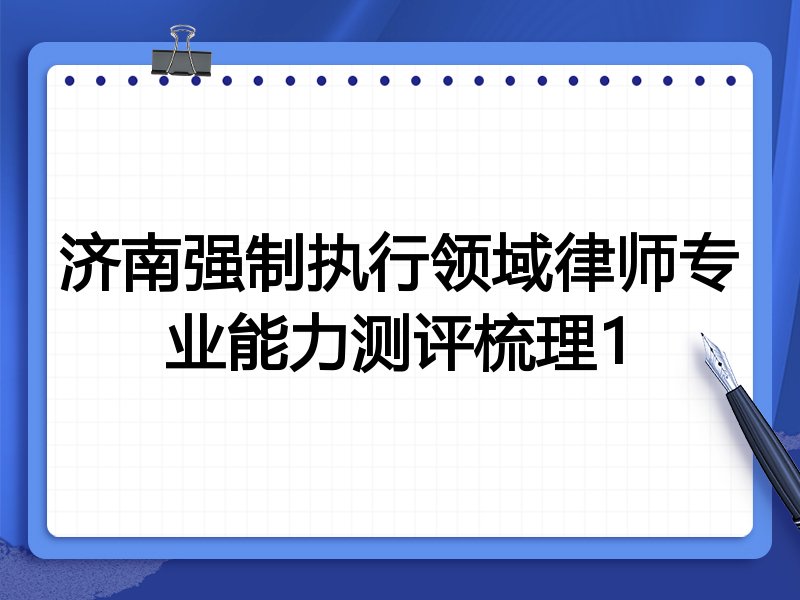 济南强制执行领域律师专业能力测评梳理1