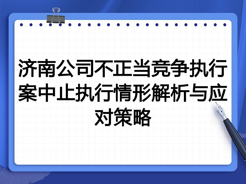 济南公司不正当竞争执行案中止执行情形解析与应对策略