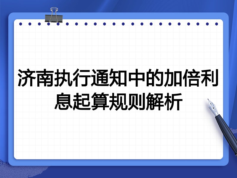 济南执行通知中的加倍利息起算规则解析