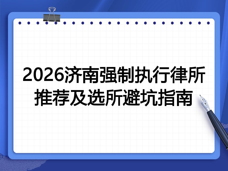 2026济南强制执行律所推荐及选所避坑指南